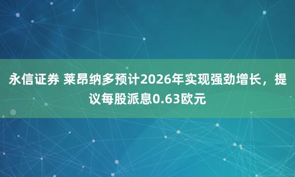 永信证券 莱昂纳多预计2026年实现强劲增长，提议每股派息0.63欧元