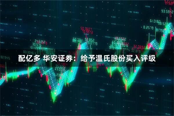 配亿多 华安证券：给予温氏股份买入评级