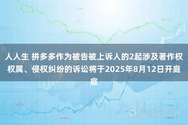 人人生 拼多多作为被告被上诉人的2起涉及著作权权属、侵权纠纷的诉讼将于2025年8月12日开庭