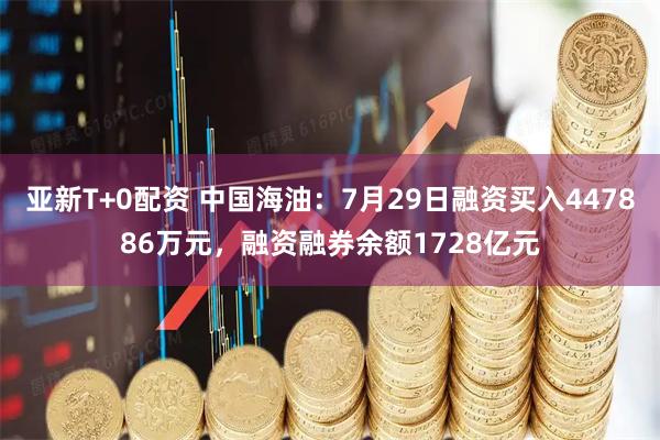 亚新T+0配资 中国海油:7月29日融资买入447886万元,融资融券余额1728亿元