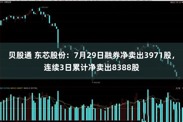 贝股通 东芯股份:7月29日融券净卖出3971股,连续3日累计净卖出8388股