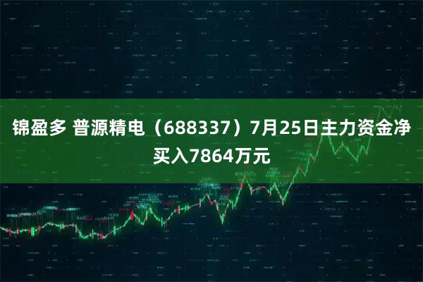 锦盈多 普源精电(688337)7月25日主力资金净买入7864万元