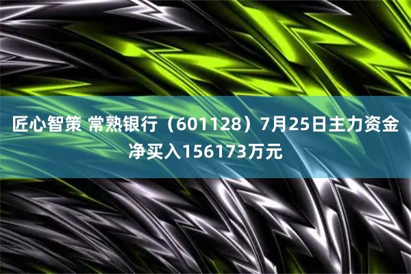 匠心智策 常熟银行(601128)7月25日主力资金净买入156173万元