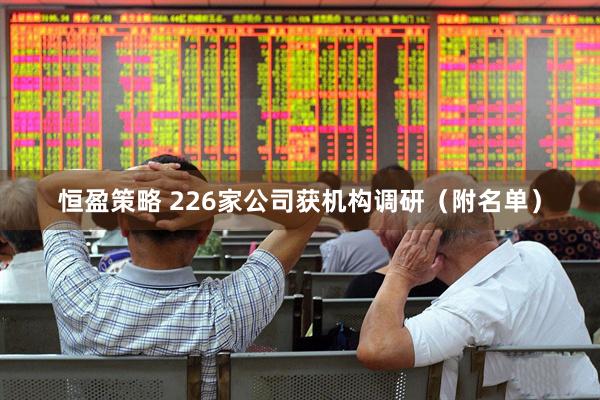 恒盈策略 226家公司获机构调研（附名单）