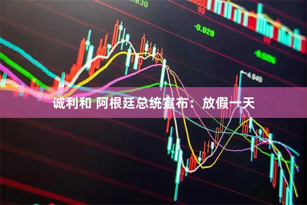 诚利和 阿根廷总统宣布：放假一天