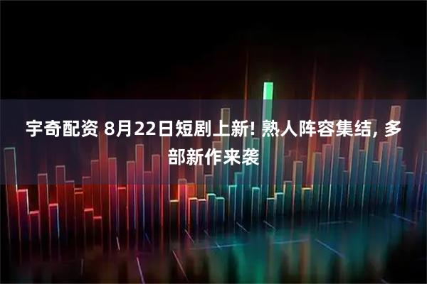 宇奇配资 8月22日短剧上新! 熟人阵容集结, 多部新作来袭